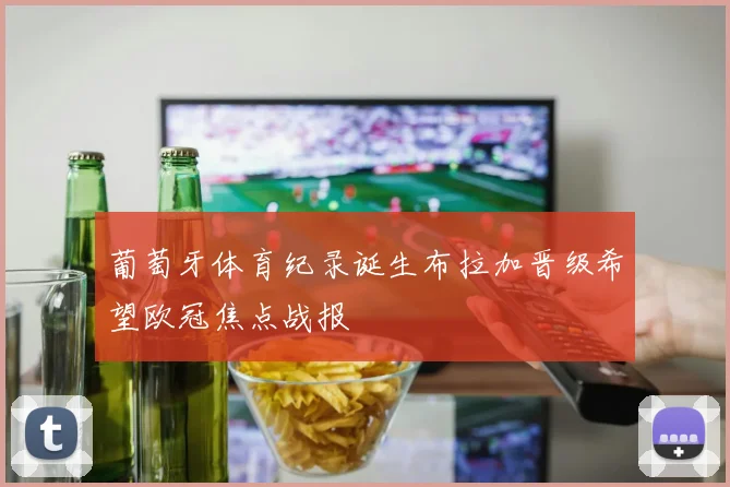 葡萄牙体育纪录诞生布拉加晋级希望欧冠焦点战报