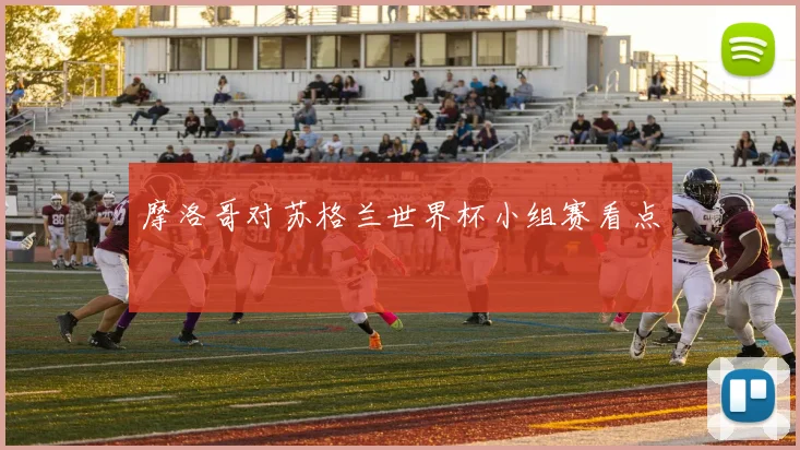 摩洛哥对苏格兰世界杯小组赛看点