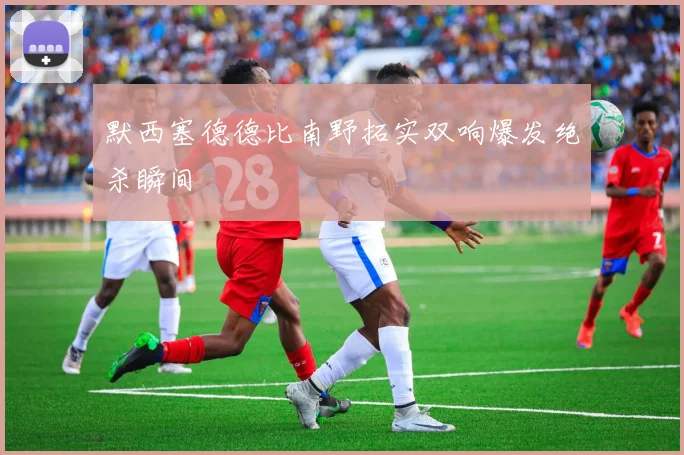 默西塞德德比南野拓实双响爆发绝杀瞬间