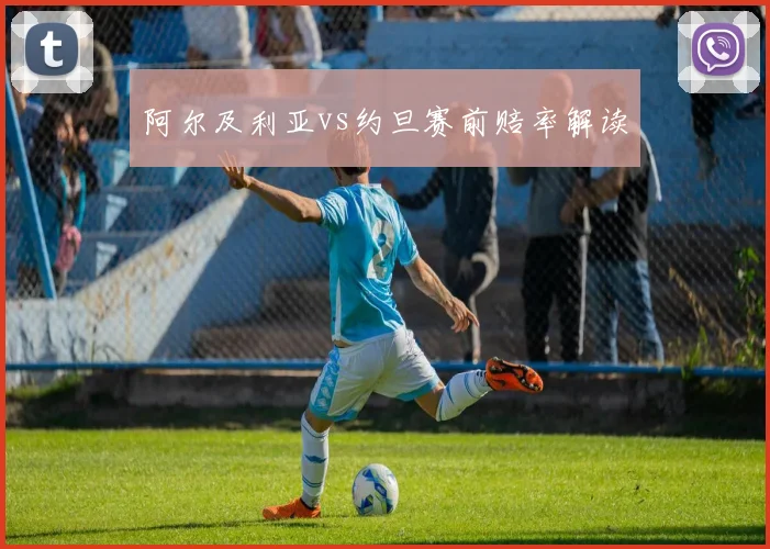 阿尔及利亚vs约旦赛前赔率解读