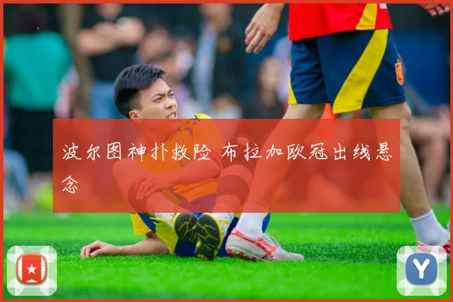 波尔图神扑救险 布拉加欧冠出线悬念