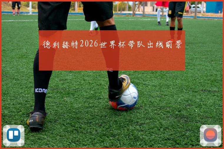 德利赫特2026世界杯带队出线前景