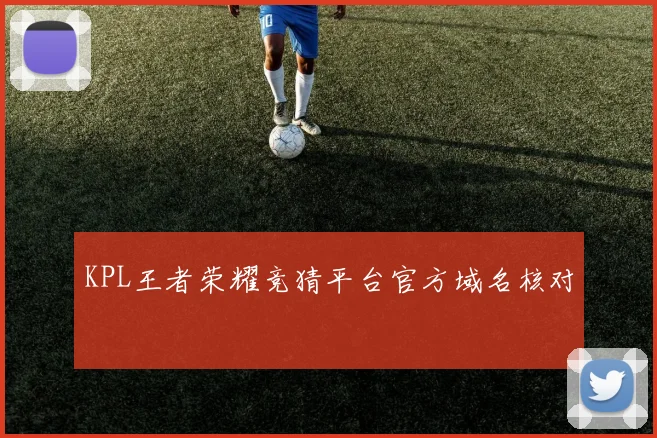 KPL王者荣耀竞猜平台官方域名核对