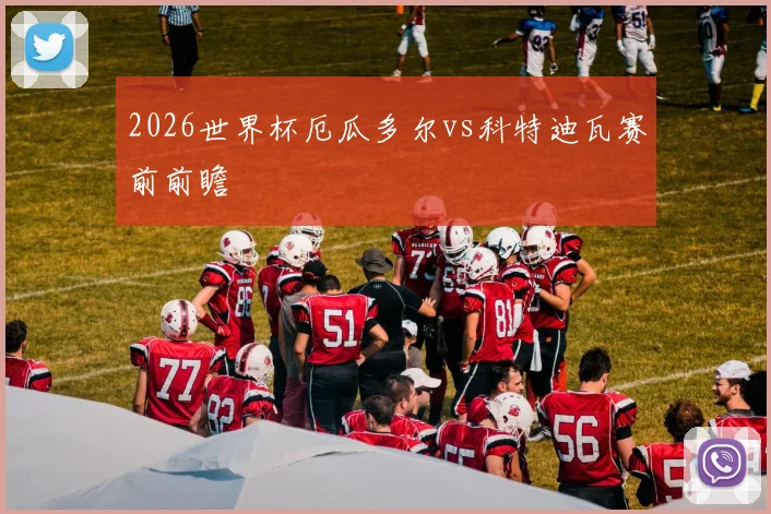 2026世界杯厄瓜多尔vs科特迪瓦赛前前瞻