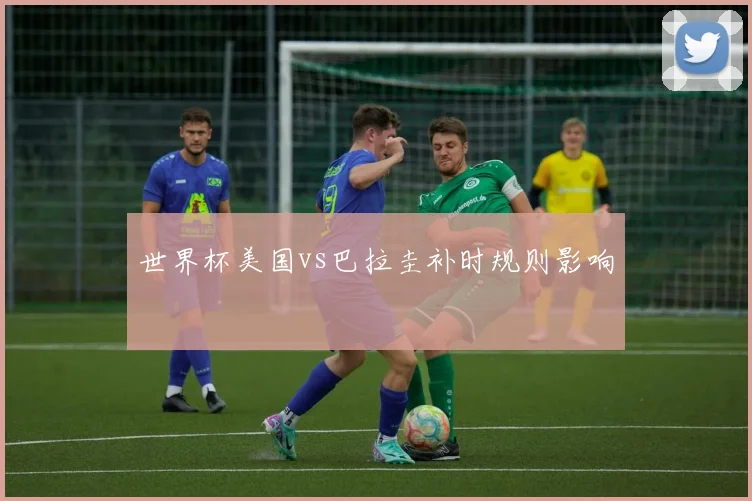 世界杯美国vs巴拉圭补时规则影响