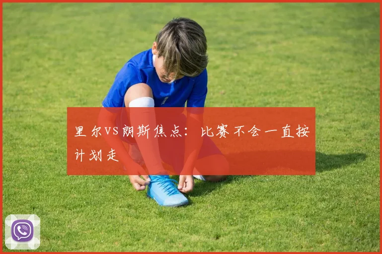 里尔vs朗斯焦点：比赛不会一直按计划走