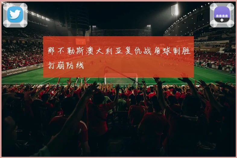 那不勒斯澳大利亚复仇战角球制胜打崩防线