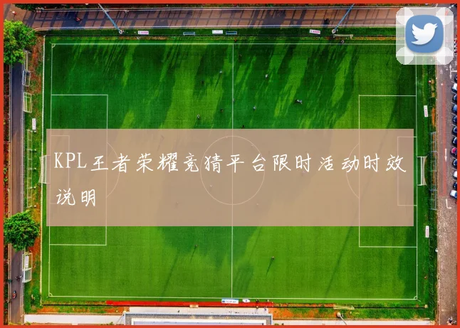 KPL王者荣耀竞猜平台限时活动时效说明