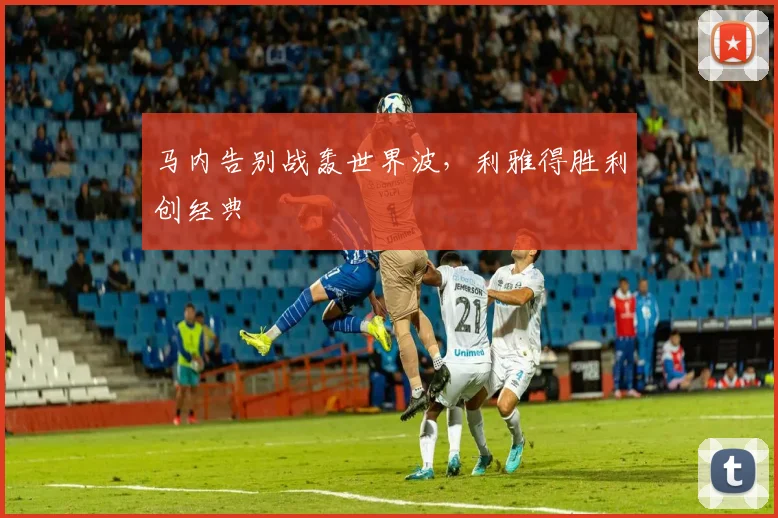 马内告别战轰世界波，利雅得胜利创经典