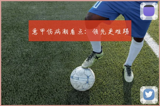 意甲伤病潮看点：领先更难踢