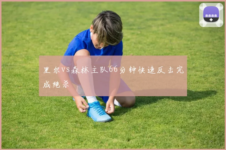 里尔vs森林主队66分钟快速反击完成绝杀