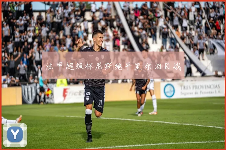 法甲超级杯尼斯绝平里尔泪目战
