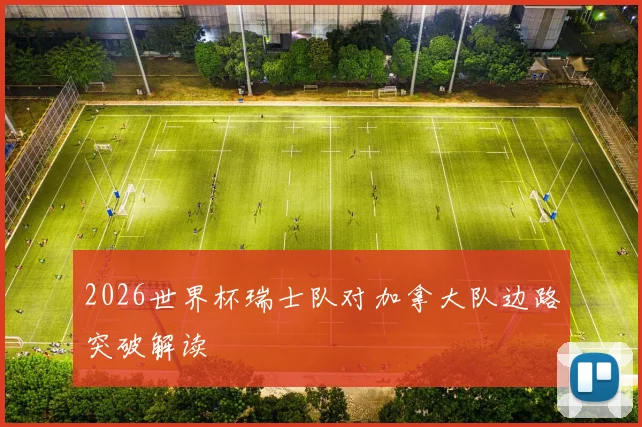 2026世界杯瑞士队对加拿大队边路突破解读